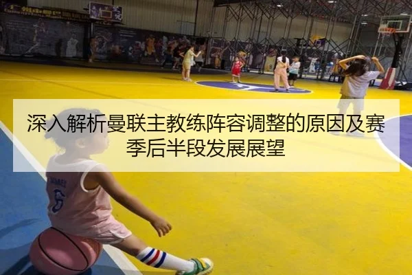 深入解析曼联主教练阵容调整的原因及赛季后半段发展展望 - DAFA SPORTS